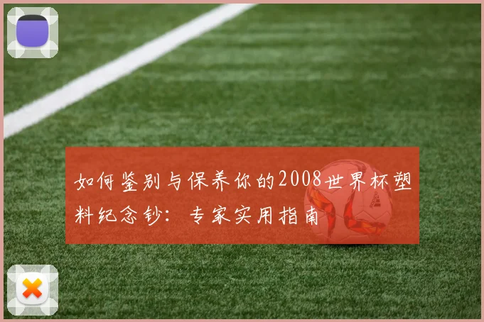 如何鉴别与保养你的2008世界杯塑料纪念钞：专家实用指南