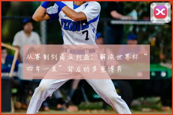 从赛制到商业利益：解读世界杯“四年一度”背后的多重博弈