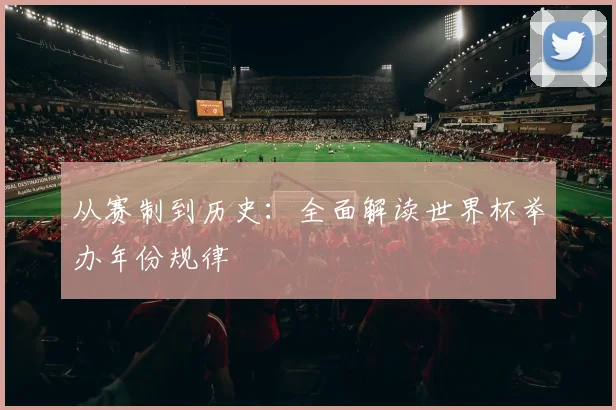 从赛制到历史：全面解读世界杯举办年份规律